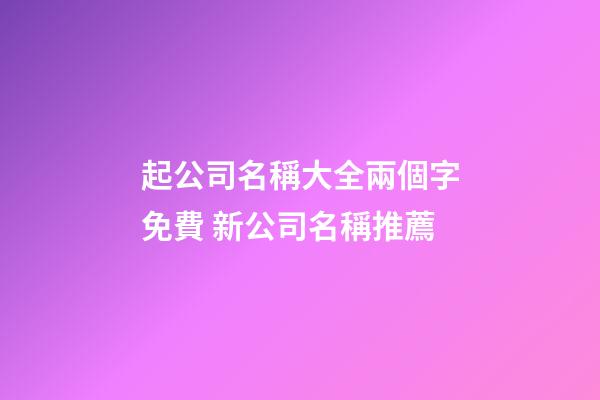 起公司名稱大全兩個字免費 新公司名稱推薦-第1張-公司起名-玄機派